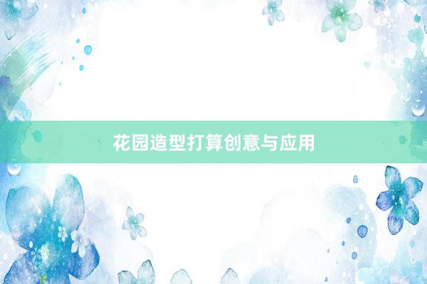 花园造型打算创意与应用