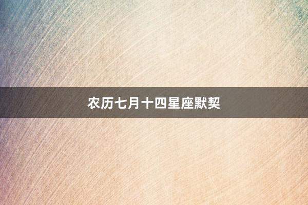 农历七月十四星座默契
