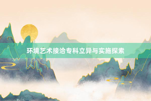 环境艺术接洽专科立异与实施探索