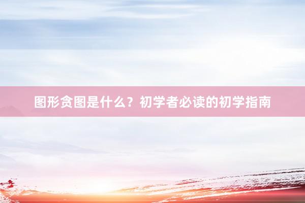 图形贪图是什么?初学者必读的初学指南