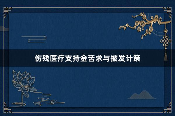 伤残医疗支持金苦求与披发计策